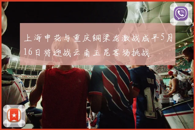 上海申花与重庆铜梁龙激战成平5月16日将迎战云南玉昆客场挑战