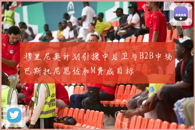 穆里尼奥计划引援中后卫与B2B中场巴斯托尼恩佐和M费成目标
