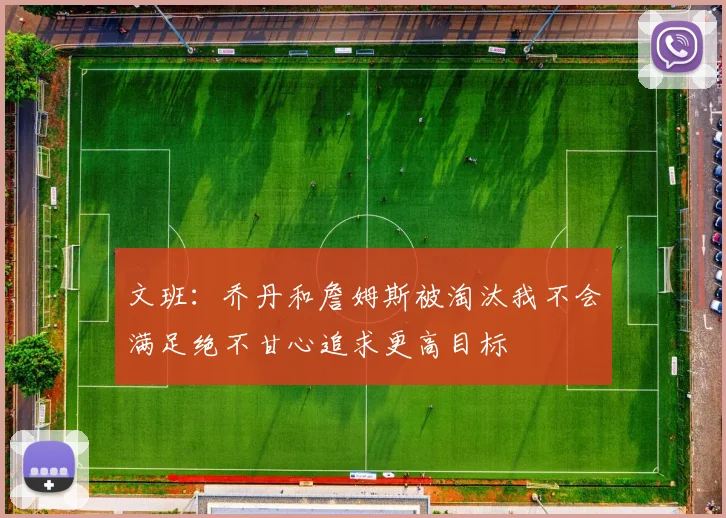 文班：乔丹和詹姆斯被淘汰我不会满足绝不甘心追求更高目标