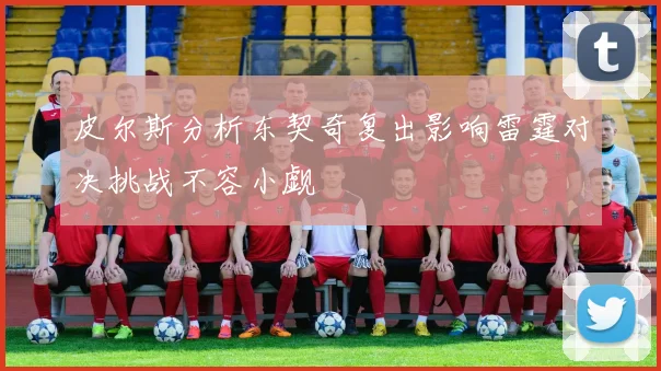 皮尔斯分析东契奇复出影响雷霆对决挑战不容小觑