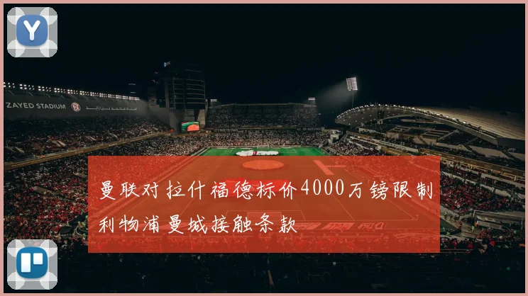 曼联对拉什福德标价4000万镑限制利物浦曼城接触条款